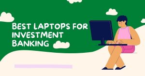 Best Laptops for Investment Banking 2022
